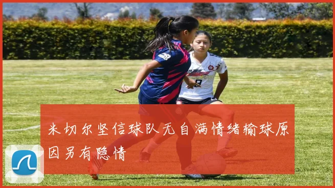 米切尔坚信球队无自满情绪输球原因另有隐情