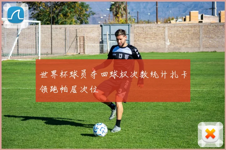 世界杯球员夺回球权次数统计扎卡领跑帕居次位