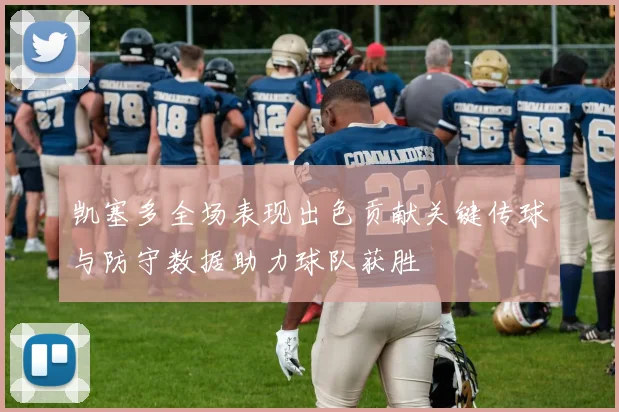 凯塞多全场表现出色贡献关键传球与防守数据助力球队获胜