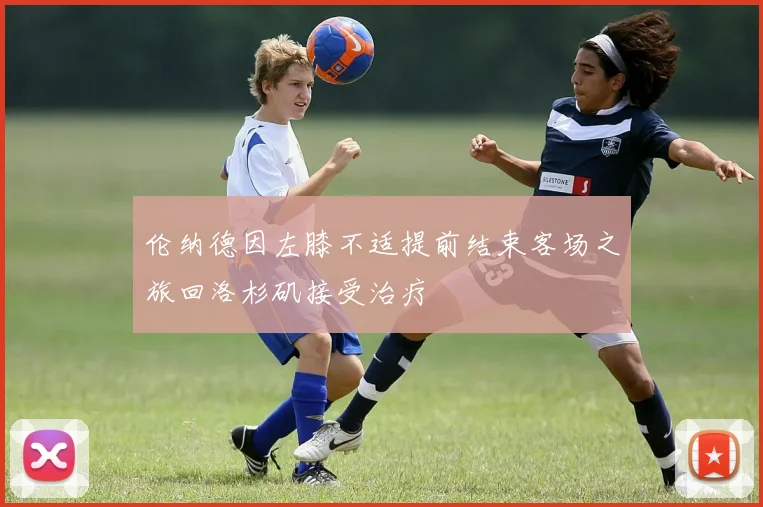 伦纳德因左膝不适提前结束客场之旅回洛杉矶接受治疗