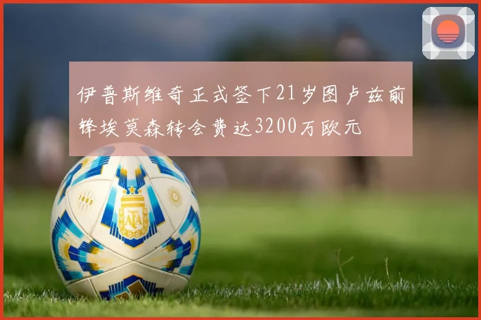 伊普斯维奇正式签下21岁图卢兹前锋埃莫森转会费达3200万欧元