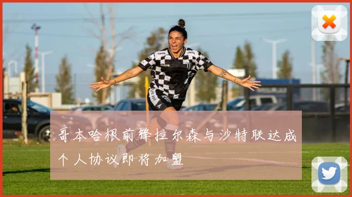哥本哈根前锋拉尔森与沙特联达成个人协议即将加盟