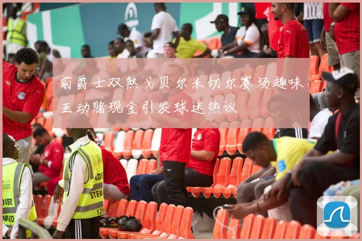 前爵士双煞戈贝尔米切尔赛场趣味互动赌现金引发球迷热议