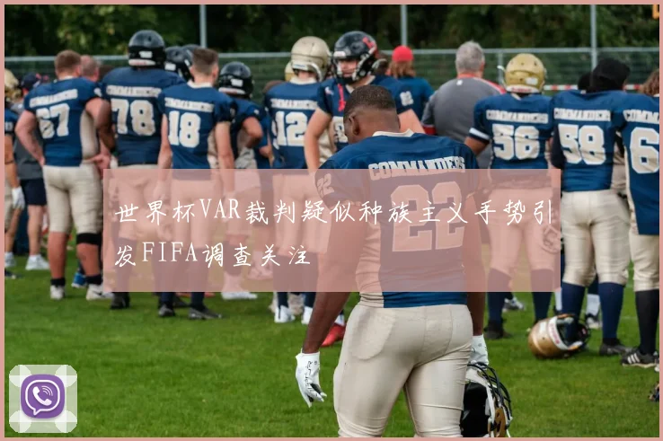 世界杯VAR裁判疑似种族主义手势引发FIFA调查关注