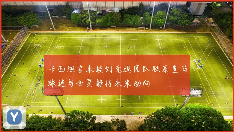 卡西坦言未接到竞选团队联系皇马球迷与会员静待未来动向