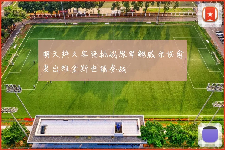 明天热火客场挑战绿军鲍威尔伤愈复出维金斯也能参战