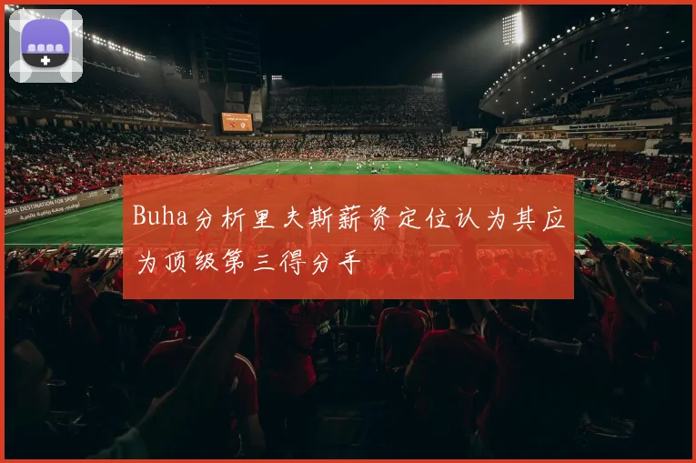 Buha分析里夫斯薪资定位认为其应为顶级第三得分手